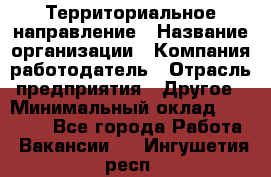 Территориальное направление › Название организации ­ Компания-работодатель › Отрасль предприятия ­ Другое › Минимальный оклад ­ 35 000 - Все города Работа » Вакансии   . Ингушетия респ.